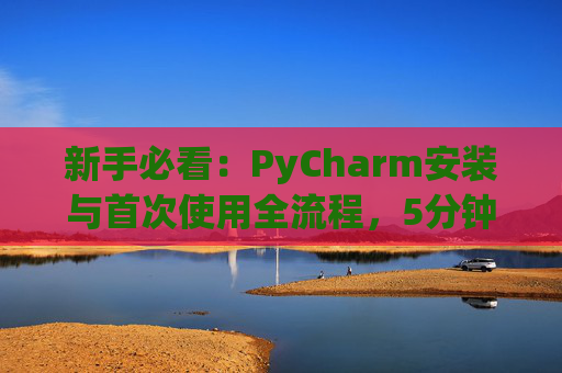 新手必看：PyCharm安装与首次使用全流程，5分钟快速上手